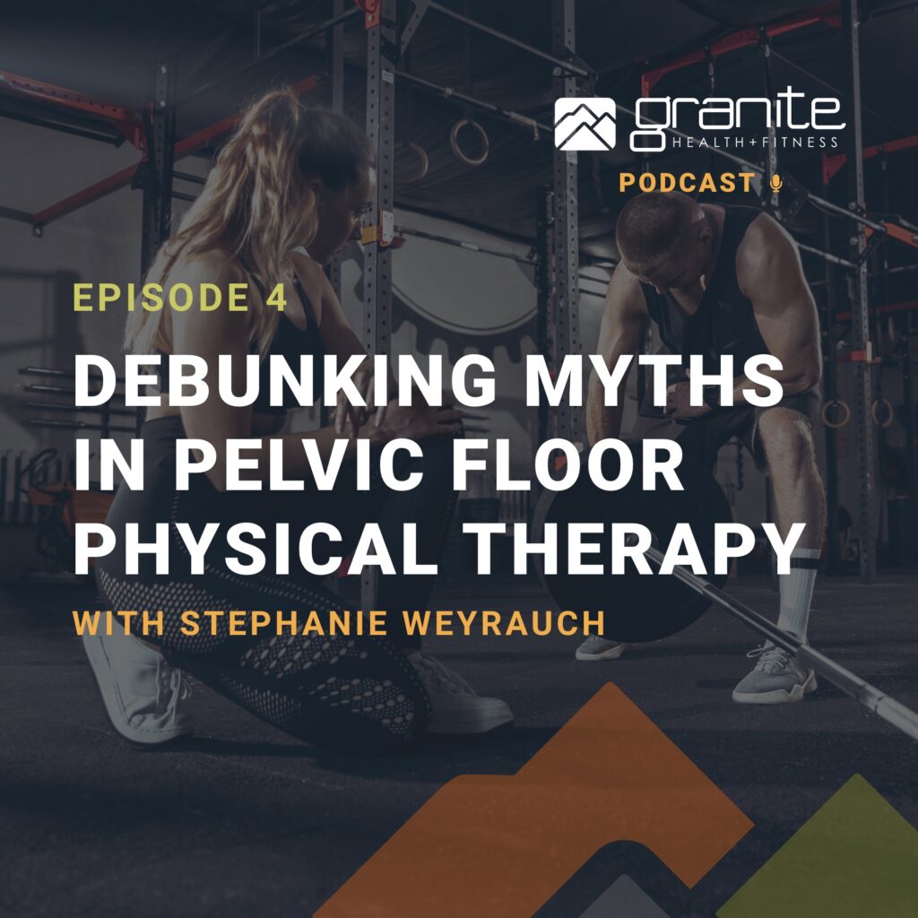 Debunking Myths in Pelvic Floor Physical Therapy with Stephanie Weyrauch on the Granite Fitness Podcast hosted by Ryan Jore